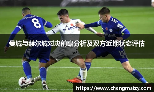 曼城与赫尔城对决前瞻分析及双方近期状态评估