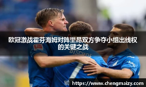 欧冠激战霍芬海姆对阵里昂双方争夺小组出线权的关键之战