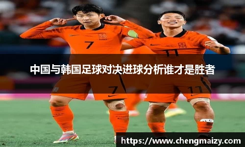 中国与韩国足球对决进球分析谁才是胜者