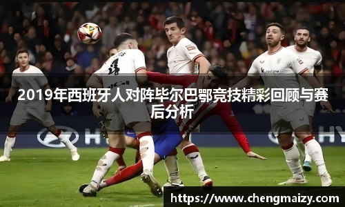2019年西班牙人对阵毕尔巴鄂竞技精彩回顾与赛后分析